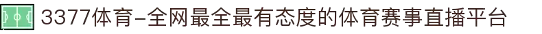 3377体育-全网最全最有态度的体育赛事直播平台