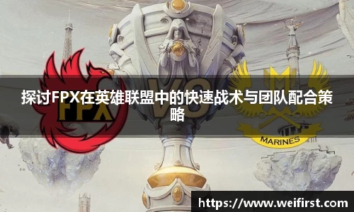 探讨FPX在英雄联盟中的快速战术与团队配合策略