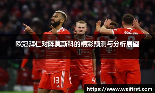 欧冠拜仁对阵莫斯科的精彩预测与分析展望