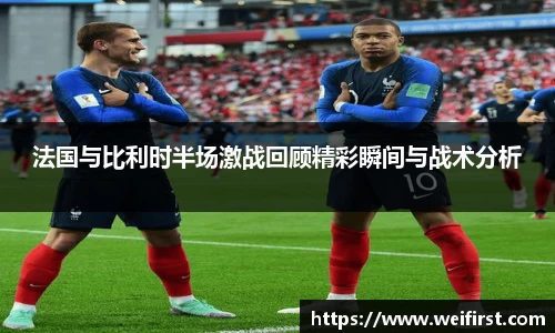 法国与比利时半场激战回顾精彩瞬间与战术分析