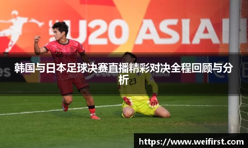 韩国与日本足球决赛直播精彩对决全程回顾与分析