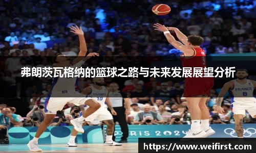弗朗茨瓦格纳的篮球之路与未来发展展望分析