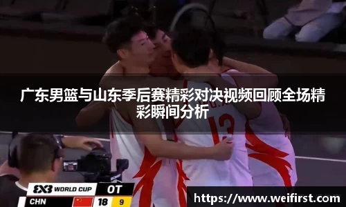 广东男篮与山东季后赛精彩对决视频回顾全场精彩瞬间分析