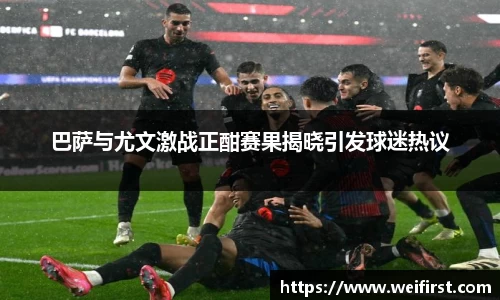 巴萨与尤文激战正酣赛果揭晓引发球迷热议