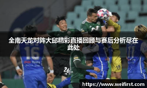 全南天龙对阵大邱精彩直播回顾与赛后分析尽在此处
