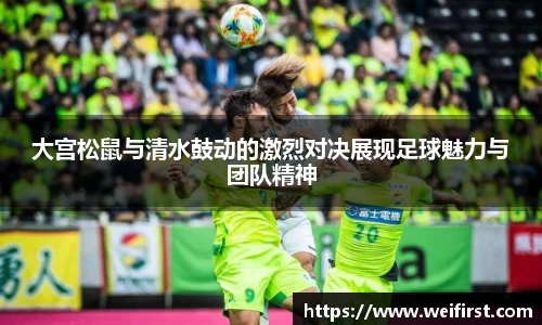 大宫松鼠与清水鼓动的激烈对决展现足球魅力与团队精神