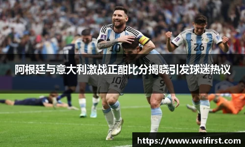 阿根廷与意大利激战正酣比分揭晓引发球迷热议
