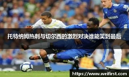 托特纳姆热刺与切尔西的激烈对决谁能笑到最后