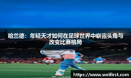 哈兰德：年轻天才如何在足球世界中崭露头角与改变比赛格局