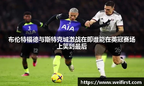 布伦特福德与斯特克城激战在即谁能在英冠赛场上笑到最后