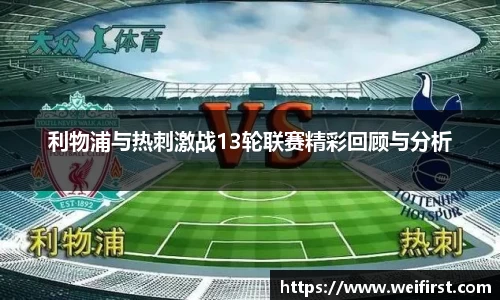 利物浦与热刺激战13轮联赛精彩回顾与分析