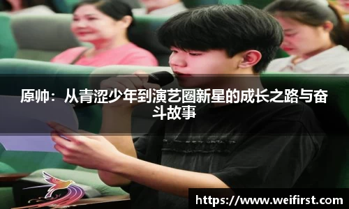 原帅：从青涩少年到演艺圈新星的成长之路与奋斗故事