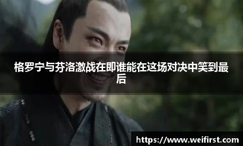 格罗宁与芬洛激战在即谁能在这场对决中笑到最后