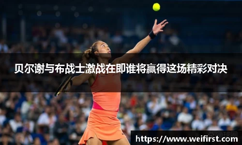 贝尔谢与布战士激战在即谁将赢得这场精彩对决
