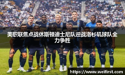 美职联焦点战休斯顿迪士尼队迎战洛杉矶球队全力争胜