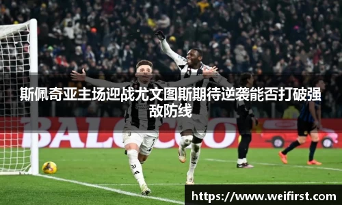 斯佩奇亚主场迎战尤文图斯期待逆袭能否打破强敌防线