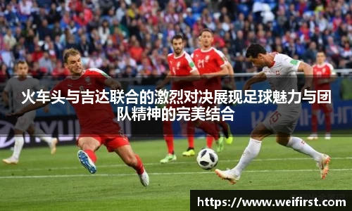 火车头与吉达联合的激烈对决展现足球魅力与团队精神的完美结合