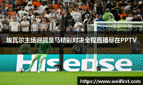 埃瓦尔主场迎战皇马精彩对决全程直播尽在PPTV