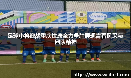 足球小将迎战重庆世康全力争胜展现青春风采与团队精神
