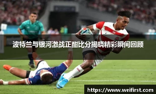 波特兰与银河激战正酣比分揭晓精彩瞬间回顾