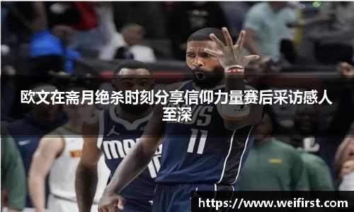 欧文在斋月绝杀时刻分享信仰力量赛后采访感人至深