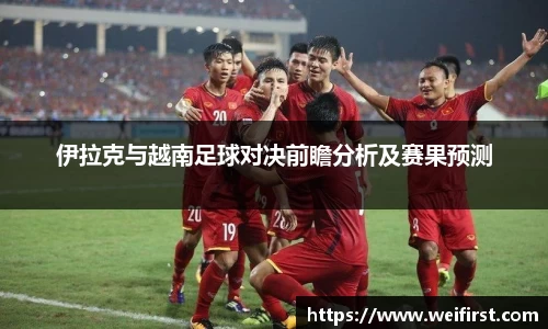 伊拉克与越南足球对决前瞻分析及赛果预测
