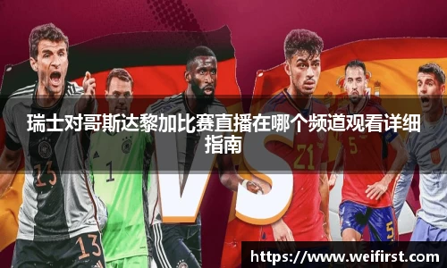 瑞士对哥斯达黎加比赛直播在哪个频道观看详细指南