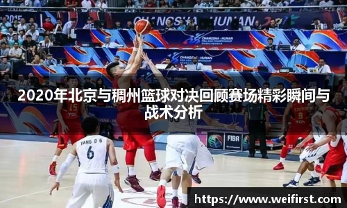 2020年北京与稠州篮球对决回顾赛场精彩瞬间与战术分析