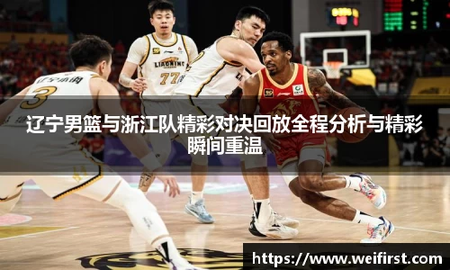 辽宁男篮与浙江队精彩对决回放全程分析与精彩瞬间重温