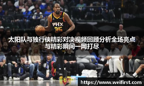 太阳队与独行侠精彩对决视频回顾分析全场亮点与精彩瞬间一网打尽