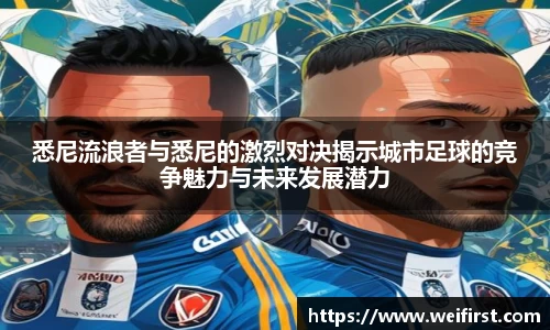 悉尼流浪者与悉尼的激烈对决揭示城市足球的竞争魅力与未来发展潜力