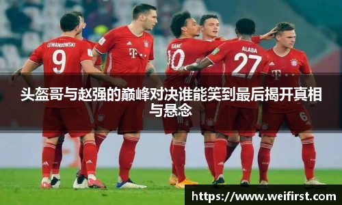 头盔哥与赵强的巅峰对决谁能笑到最后揭开真相与悬念