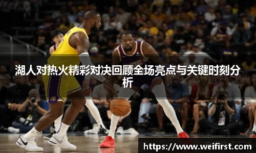 湖人对热火精彩对决回顾全场亮点与关键时刻分析