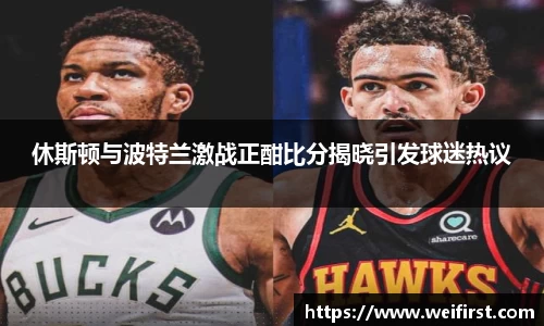 休斯顿与波特兰激战正酣比分揭晓引发球迷热议