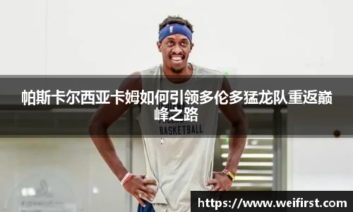 帕斯卡尔西亚卡姆如何引领多伦多猛龙队重返巅峰之路
