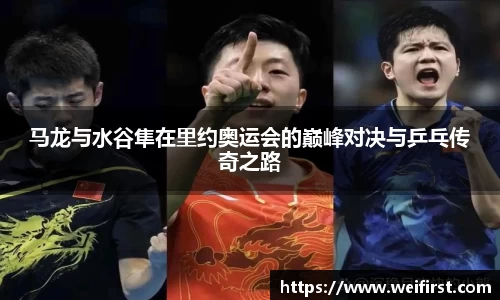 马龙与水谷隼在里约奥运会的巅峰对决与乒乓传奇之路