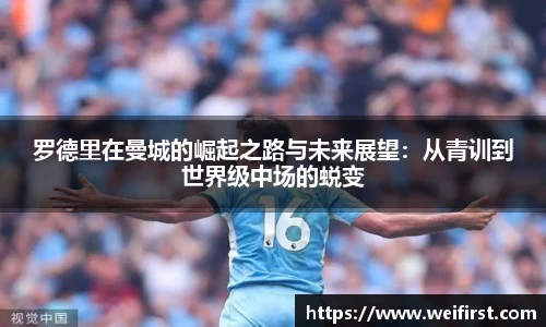 罗德里在曼城的崛起之路与未来展望：从青训到世界级中场的蜕变