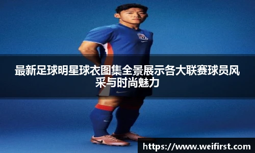 最新足球明星球衣图集全景展示各大联赛球员风采与时尚魅力